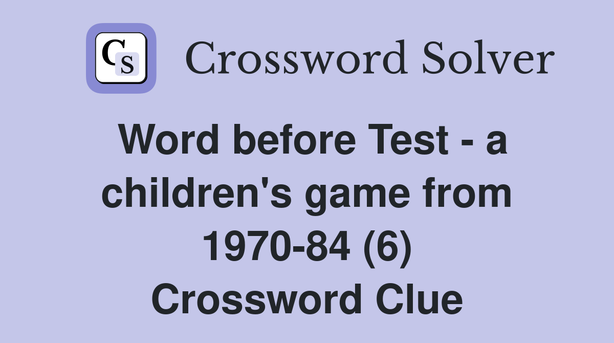 Word before Test a children's game from 197084 (6) Crossword Clue